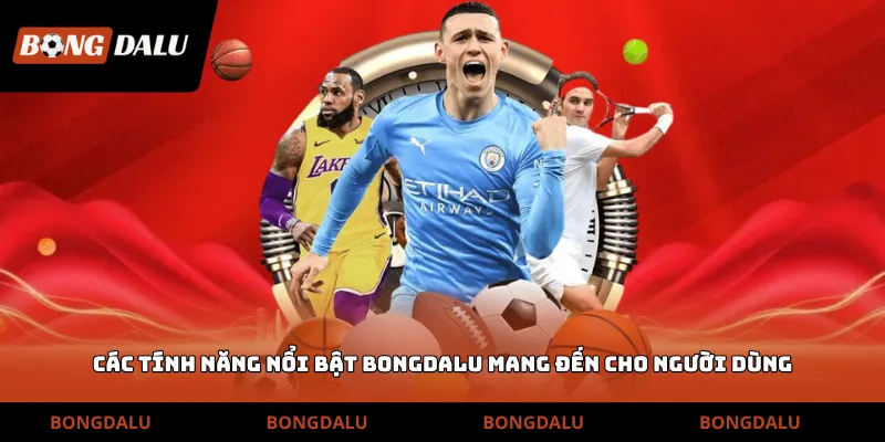 Các tính năng nổi bật Bongdalu mang đến cho người dùng