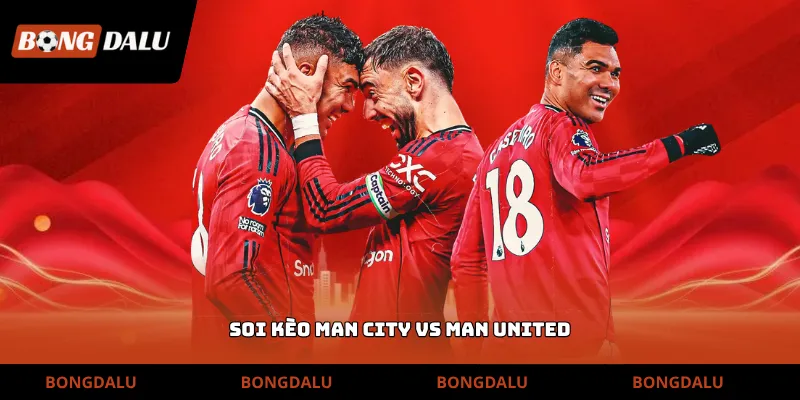 Soi kèo Man City vs Man United